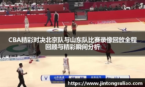 CBA精彩对决北京队与山东队比赛录像回放全程回顾与精彩瞬间分析