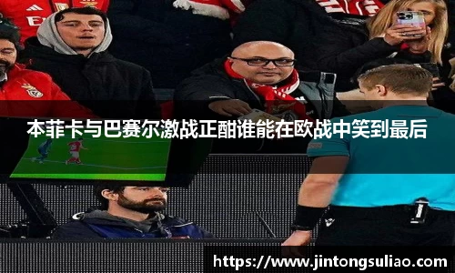 本菲卡与巴赛尔激战正酣谁能在欧战中笑到最后