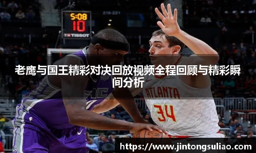 老鹰与国王精彩对决回放视频全程回顾与精彩瞬间分析