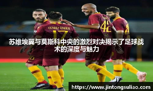 苏维埃翼与莫斯科中央的激烈对决揭示了足球战术的深度与魅力