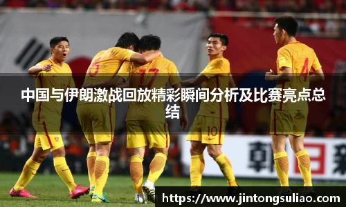 中国与伊朗激战回放精彩瞬间分析及比赛亮点总结