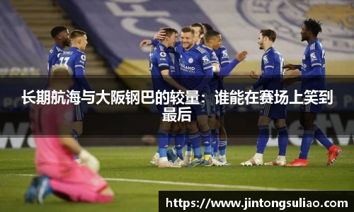 长期航海与大阪钢巴的较量：谁能在赛场上笑到最后