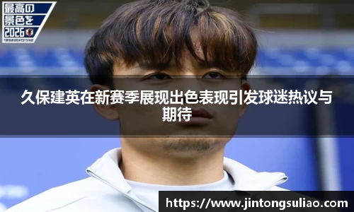 久保建英在新赛季展现出色表现引发球迷热议与期待