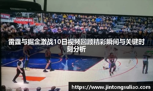 雷霆与掘金激战10日视频回顾精彩瞬间与关键时刻分析
