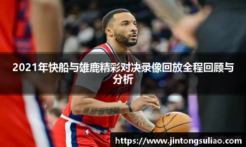 2021年快船与雄鹿精彩对决录像回放全程回顾与分析