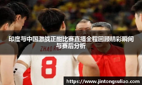 印度与中国激战正酣比赛直播全程回顾精彩瞬间与赛后分析