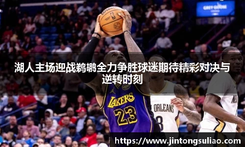 湖人主场迎战鹈鹕全力争胜球迷期待精彩对决与逆转时刻
