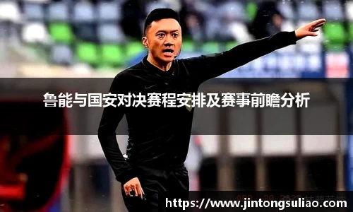 鲁能与国安对决赛程安排及赛事前瞻分析