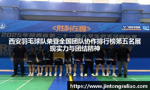 西安羽毛球队荣登全国团队协作排行榜第五名展现实力与团结精神